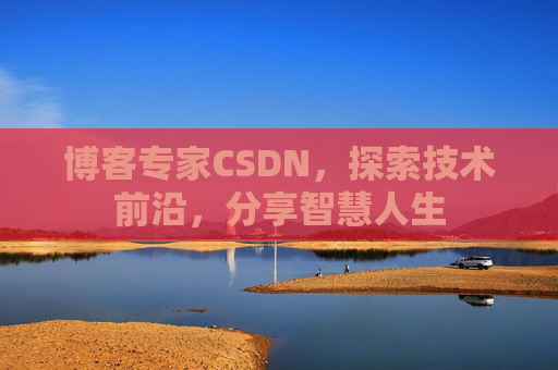 博客专家CSDN，探索技术前沿，分享智慧人生